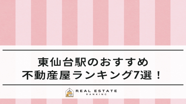 東仙台駅のおすすめ不動産屋ランキング7選！マンションや一軒家