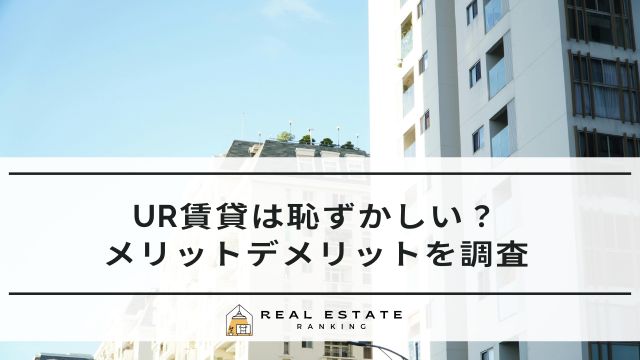 UR賃貸は恥ずかしい・やばいって本当？後悔するデメリットを解説